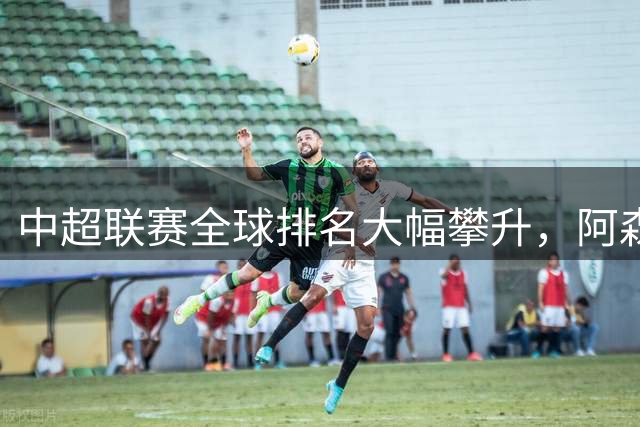 中超联赛全球排名大幅攀升，阿森纳领跑俱乐部实力榜单