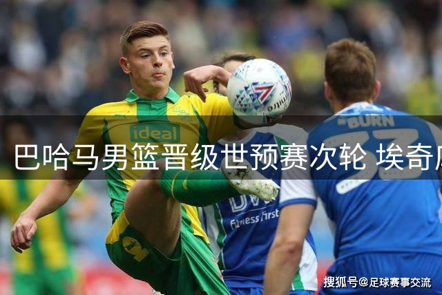 巴哈马男篮晋级世预赛次轮 埃奇库姆空接暴扣技惊四座