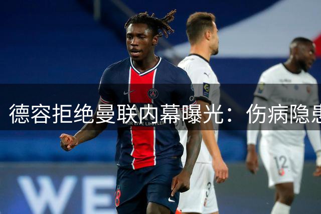 德容拒绝曼联内幕曝光：伤病隐患或让红魔因祸得福
