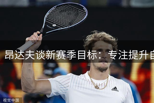 昂达夫谈新赛季目标：专注提升自我，助力斯图加特前行