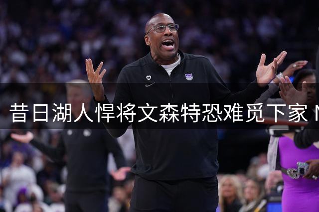 昔日湖人悍将文森特恐难觅下家 NBA生涯或将终结？