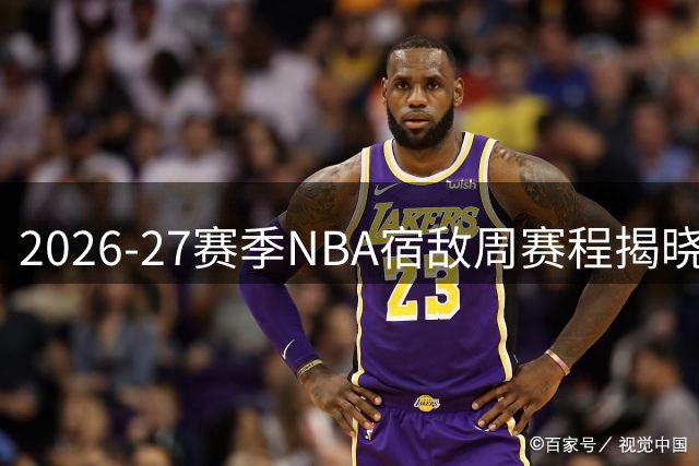 2026-27赛季NBA宿敌周赛程揭晓