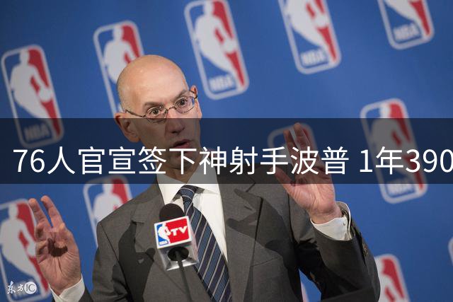 76人官宣签下神射手波普 1年390万短约补强外线火力